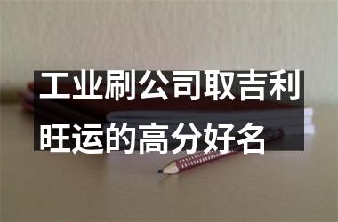 <h3>工业刷公司取吉利旺运的高分好名