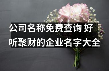 <h3>公司名称免费查询 好听聚财的企业名字大全