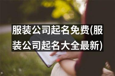 <h3>服装公司起名免费(服装公司起名大全新)