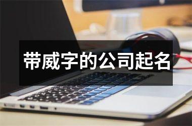<h3>带威字的公司起名