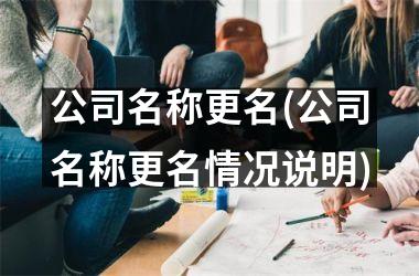 <h3>公司名称更名(公司名称更名情况说明)