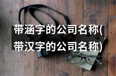 <h3>带涵字的公司名称(带汉字的公司名称)