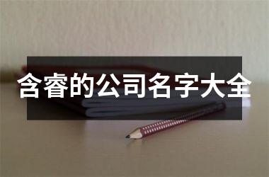 <h3>含睿的公司名字大全