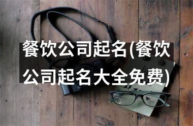 <h3>餐饮公司起名(餐饮公司起名大全免费)