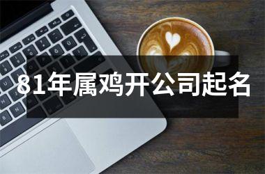 81年属鸡开公司起名