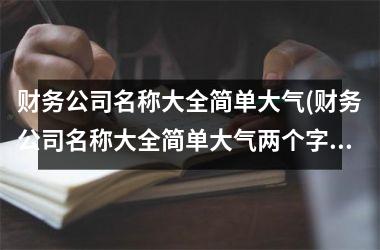 <h3>财务公司名称大全简单大气(财务公司名称大全简单大气两个字)
