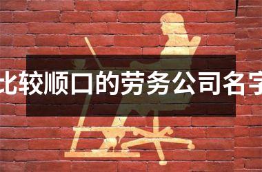 <h3>比较顺口的劳务公司名字