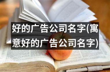 <h3>好的广告公司名字(寓意好的广告公司名字)