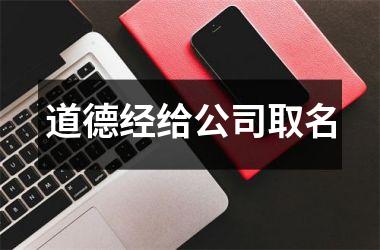 <h3>道德经给公司取名
