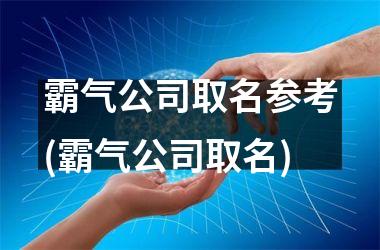 <h3>霸气公司取名参考(霸气公司取名)