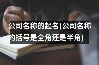 公司名称的起名(公司名称的括号是全角还是半角)