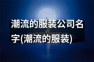 潮流的服装公司名字(潮流的服装)