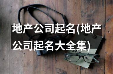 <h3>地产公司起名(地产公司起名大全集)