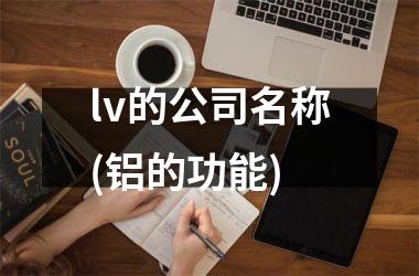 lv的公司名称(铝的功能)