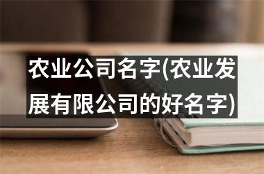 <h3>农业公司名字(农业发展有限公司的好名字)