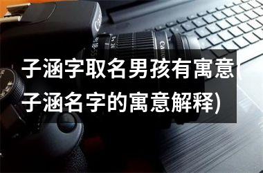 子涵字取名男孩有寓意(子涵名字的寓意解释)