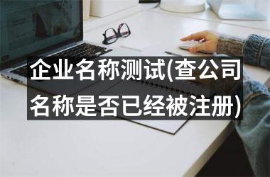 <h3>企业名称测试(查公司名称是否已经被注册)