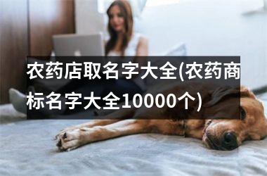 <h3>农药店取名字大全(农药商标名字大全10000个)