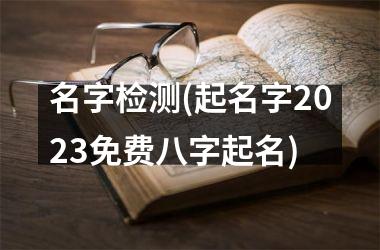 名字检测(起名字2025免费八字起名)