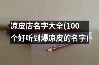 凉皮店名字大全(100个好听到爆凉皮的名字)