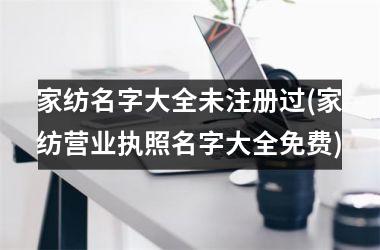 家纺名字大全未注册过(家纺营业执照名字大全免费)