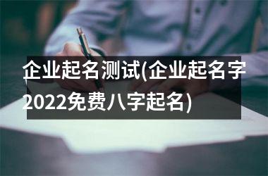 <h3>企业起名测试(企业起名字2025免费八字起名)