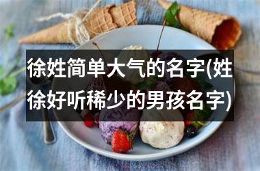 <h3>徐姓简单大气的名字(姓徐好听稀少的男孩名字)
