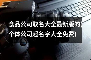 <h3>食品公司取名大全最新版的(个体公司起名字大全免费)