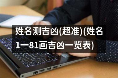 姓名测吉凶(超准)(姓名1一81画吉凶一览表)
