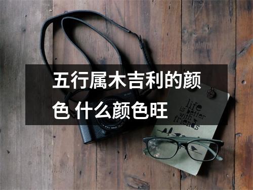 五行属木吉利的颜色什么颜色旺