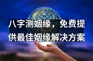<h3>八字测姻缘，免费提供佳姻缘解决方案
