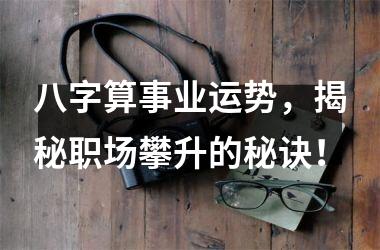 <h3>八字算事业运势，揭秘职场攀升的秘诀！