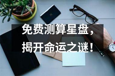 <h3>免费测算星盘，揭开命运之谜！