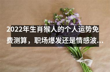 2025年生肖猴人的个人运势免费测算，职场爆发还是情感波折？