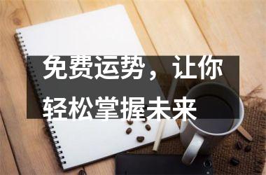 <h3>免费运势，让你轻松掌握未来