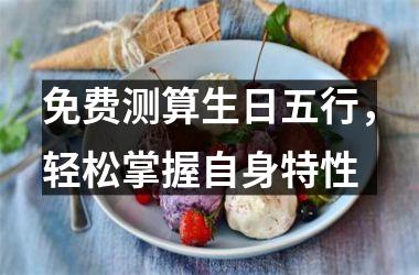<h3>免费测算生日五行，轻松掌握自身特性