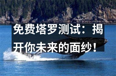 <h3>免费塔罗测试：揭开你未来的面纱！