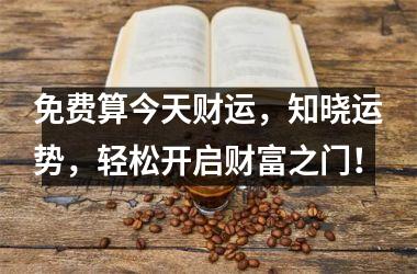 <h3>免费算今天财运，知晓运势，轻松开启财富之门！