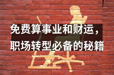 <h3>免费算事业和财运，职场转型必备的秘籍