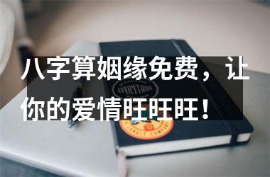 <h3>八字算姻缘免费，让你的爱情旺旺旺！