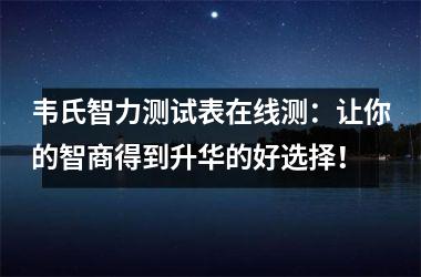 韦氏智力测试表在线测：让你的智商得到升华的好选择！