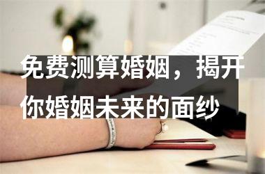 <h3>免费测算婚姻，揭开你婚姻未来的面纱