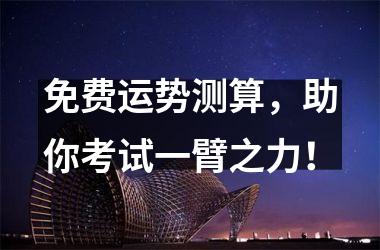 <h3>免费运势测算，助你考试一臂之力！