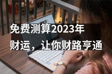 <h3>免费测算2025年财运，让你财路亨通