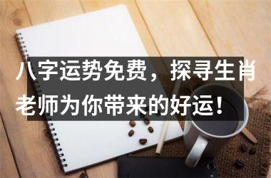 <h3>八字运势免费，探寻生肖老师为你带来的好运！