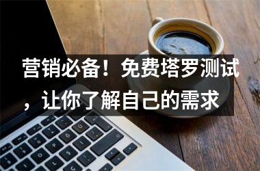 营销必备！免费塔罗测试，让你了解自己的需求