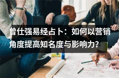 <h3>曾仕强易经占卜：如何以营销角度提高知名度与影响力？