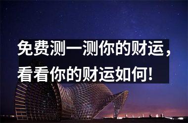 <h3>免费测一测你的财运，看看你的财运如何!