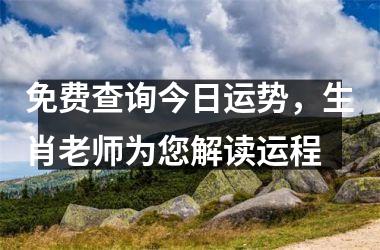 <h3>免费查询今日运势，生肖老师为您解读运程