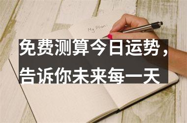 免费测算今日运势，告诉你未来每一天